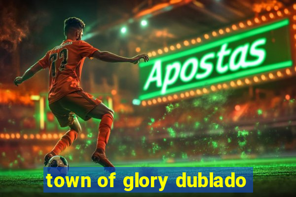 town of glory dublado